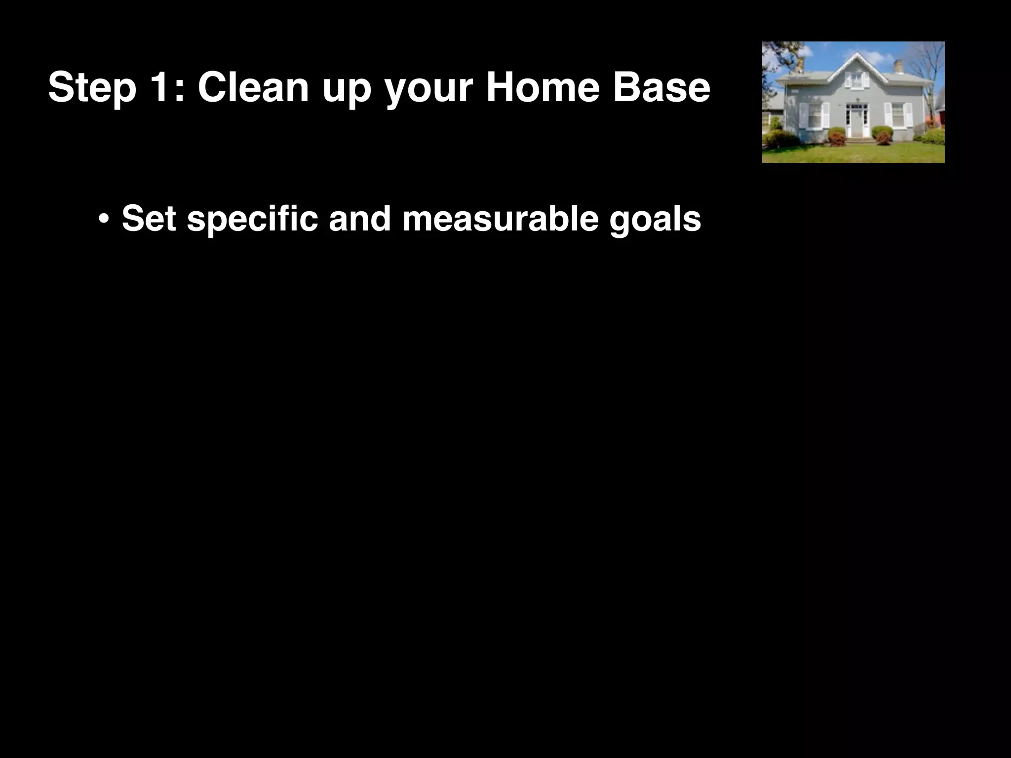 Step 1: Clean up your Home Base


  • Set speciﬁc and measurable goals
 