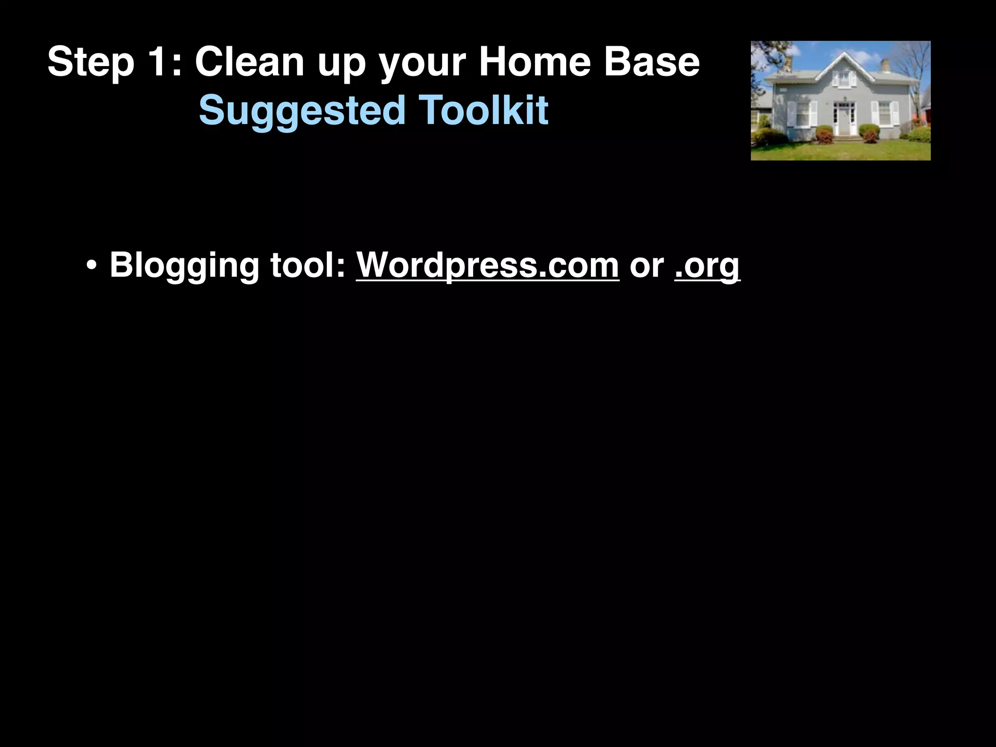 Step 1: Clean up your Home Base
        Suggested Toolkit


 • Blogging tool: Wordpress.com or .org
 