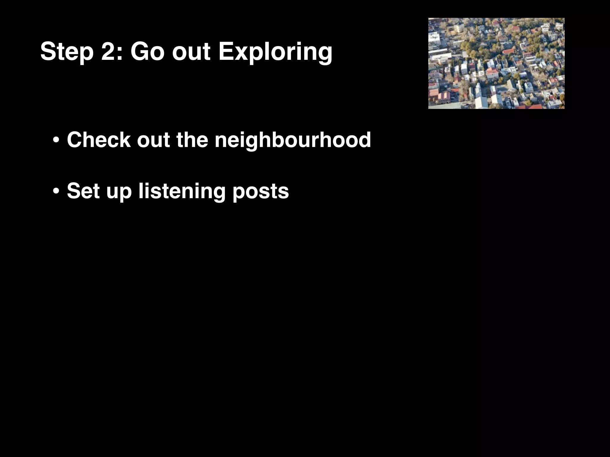 Step 2: Go out Exploring


• Check out the neighbourhood
• Set up listening posts
 