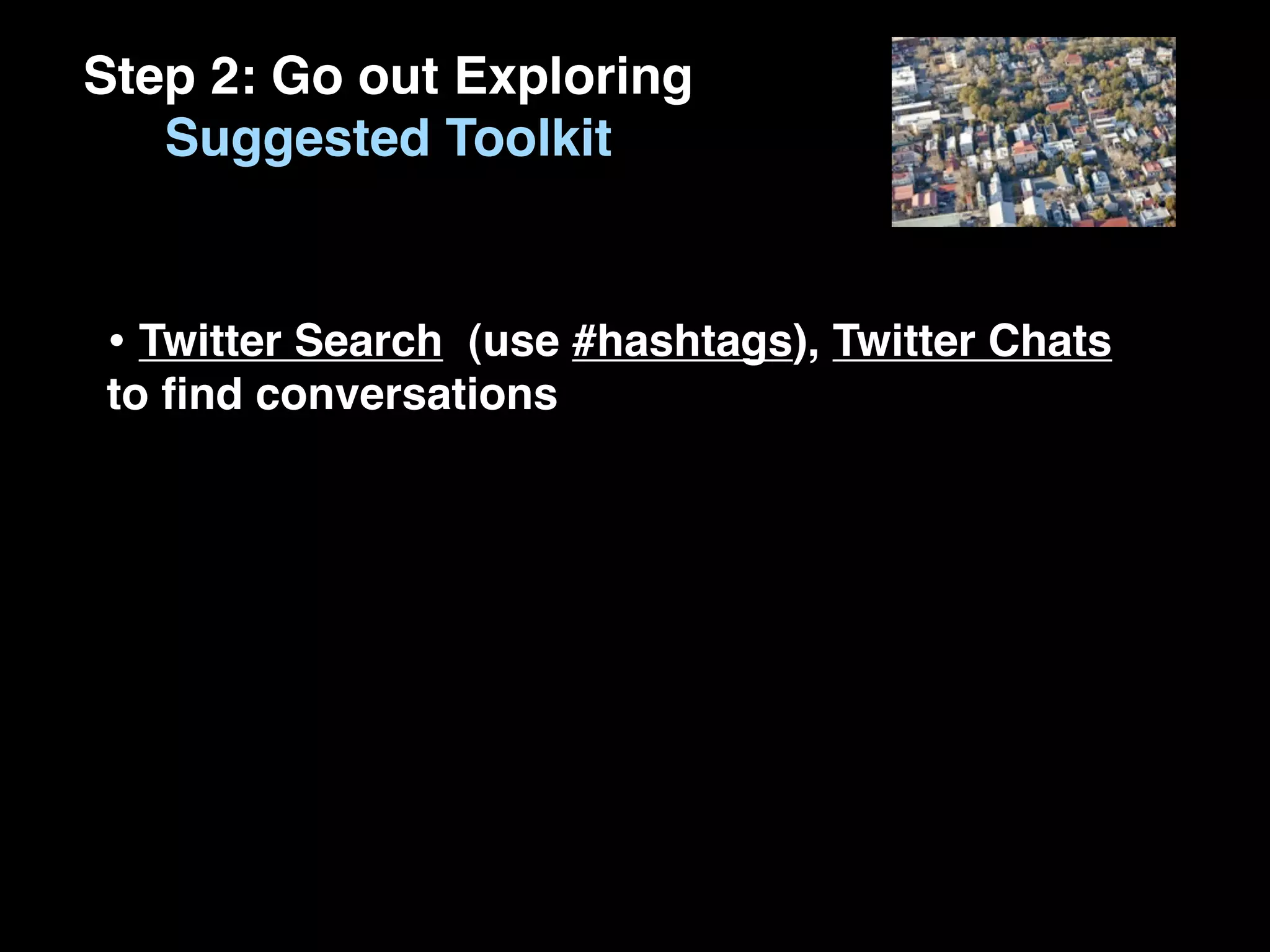 Step 2: Go out Exploring
   Suggested Toolkit


• Twitter Search (use #hashtags), Twitter Chats
to ﬁnd conversations
 