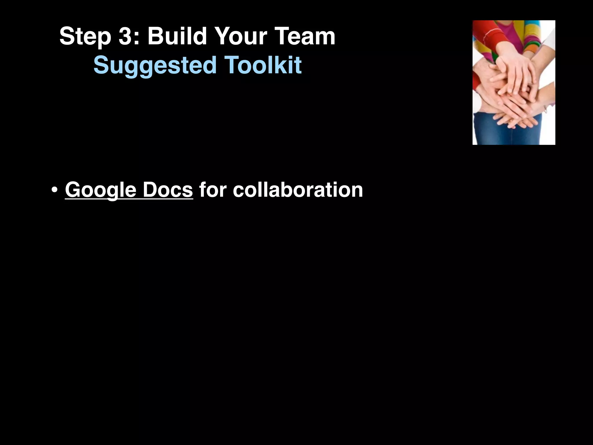 Step 3: Build Your Team
   Suggested Toolkit




• Google Docs for collaboration
 