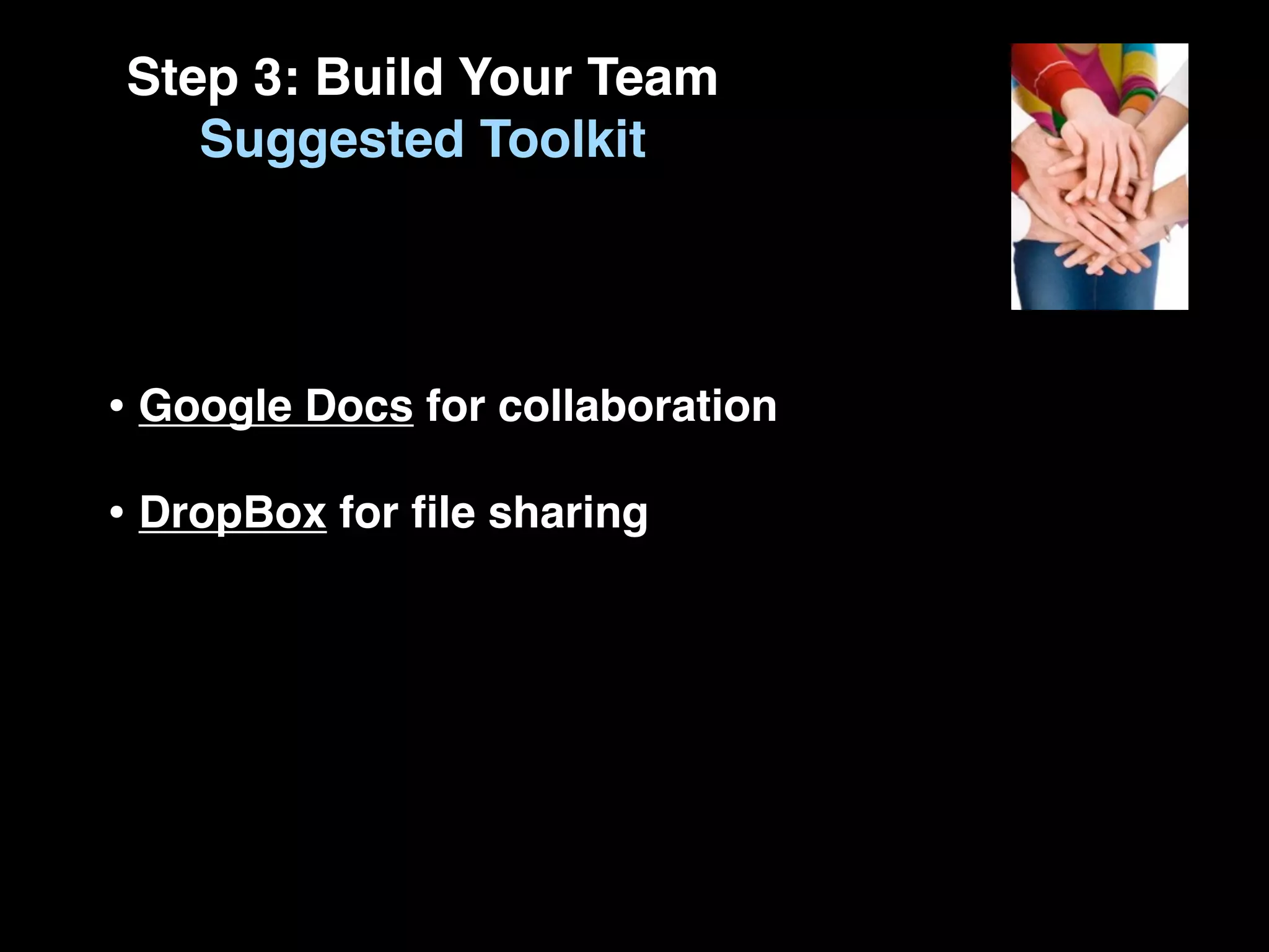 Step 3: Build Your Team
   Suggested Toolkit




• Google Docs for collaboration
• DropBox for ﬁle sharing
 