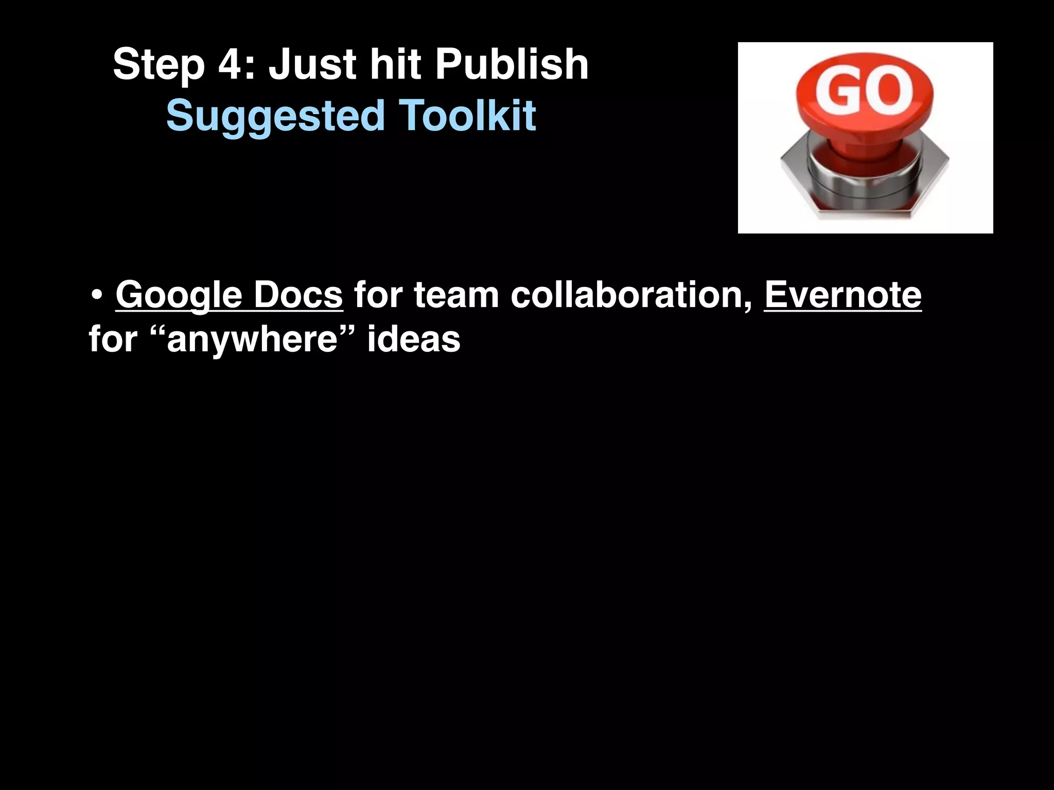 Step 4: Just hit Publish
   Suggested Toolkit



• Google Docs for team collaboration, Evernote
for “anywhere” ideas
 