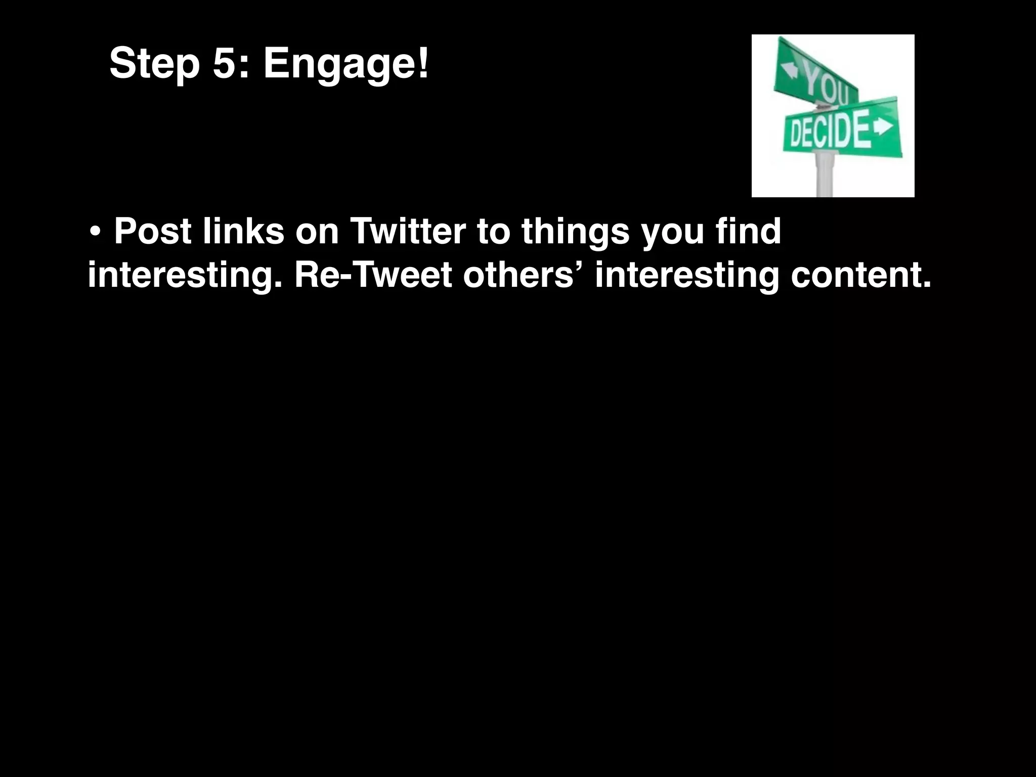 Step 5: Engage!


• Post links on Twitter to things you ﬁnd
interesting. Re-Tweet othersʼ interesting content.
 