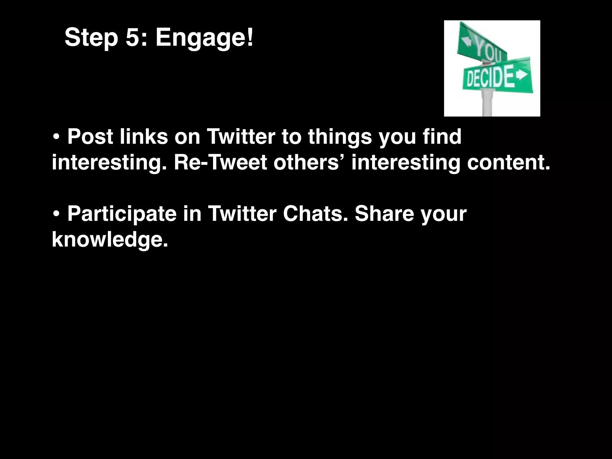 Step 5: Engage!


• Post links on Twitter to things you ﬁnd
interesting. Re-Tweet othersʼ interesting content.

• Participate in Twitter Chats. Share your
knowledge.
 