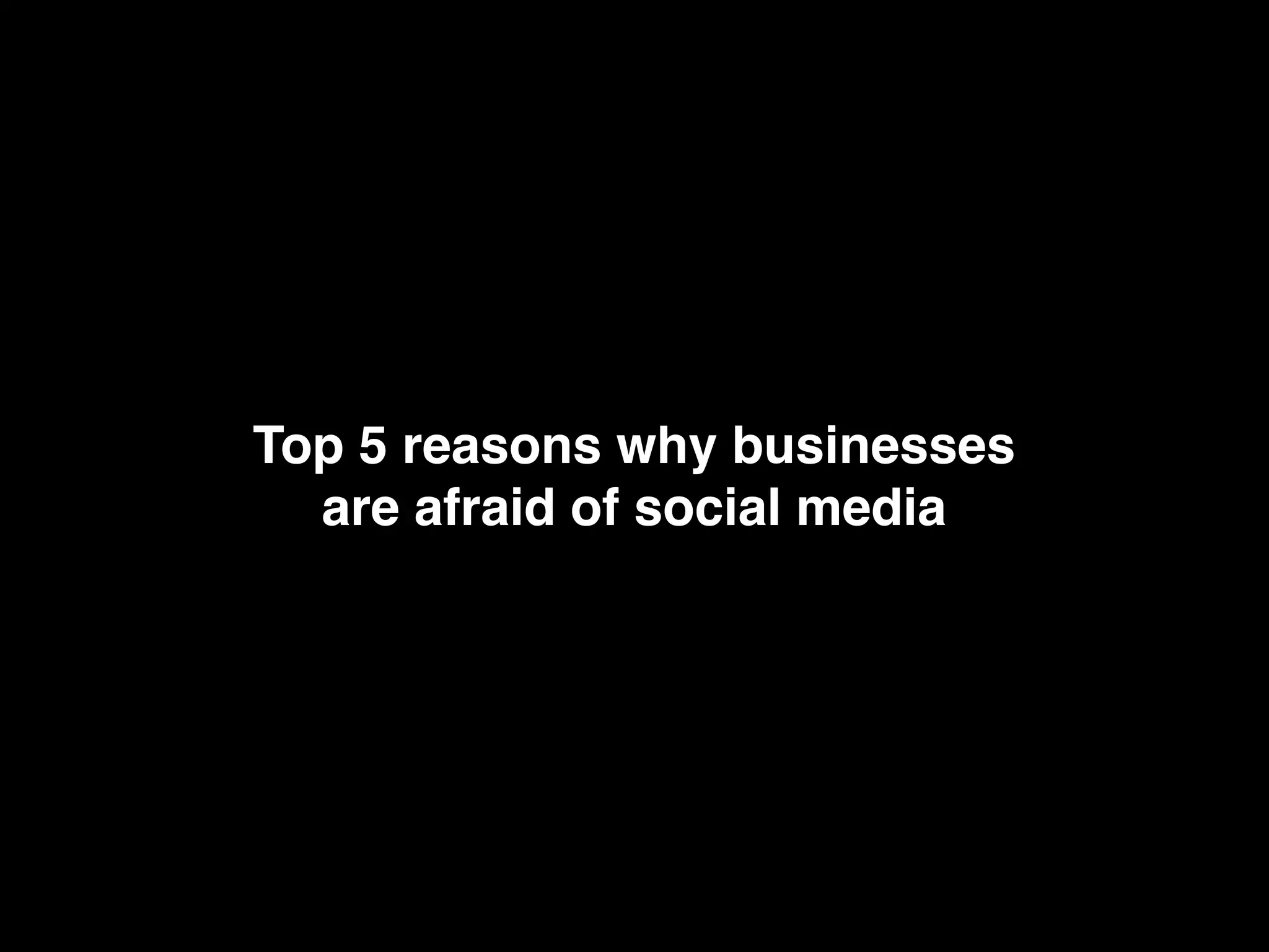 Top 5 reasons why businesses
  are afraid of social media
 