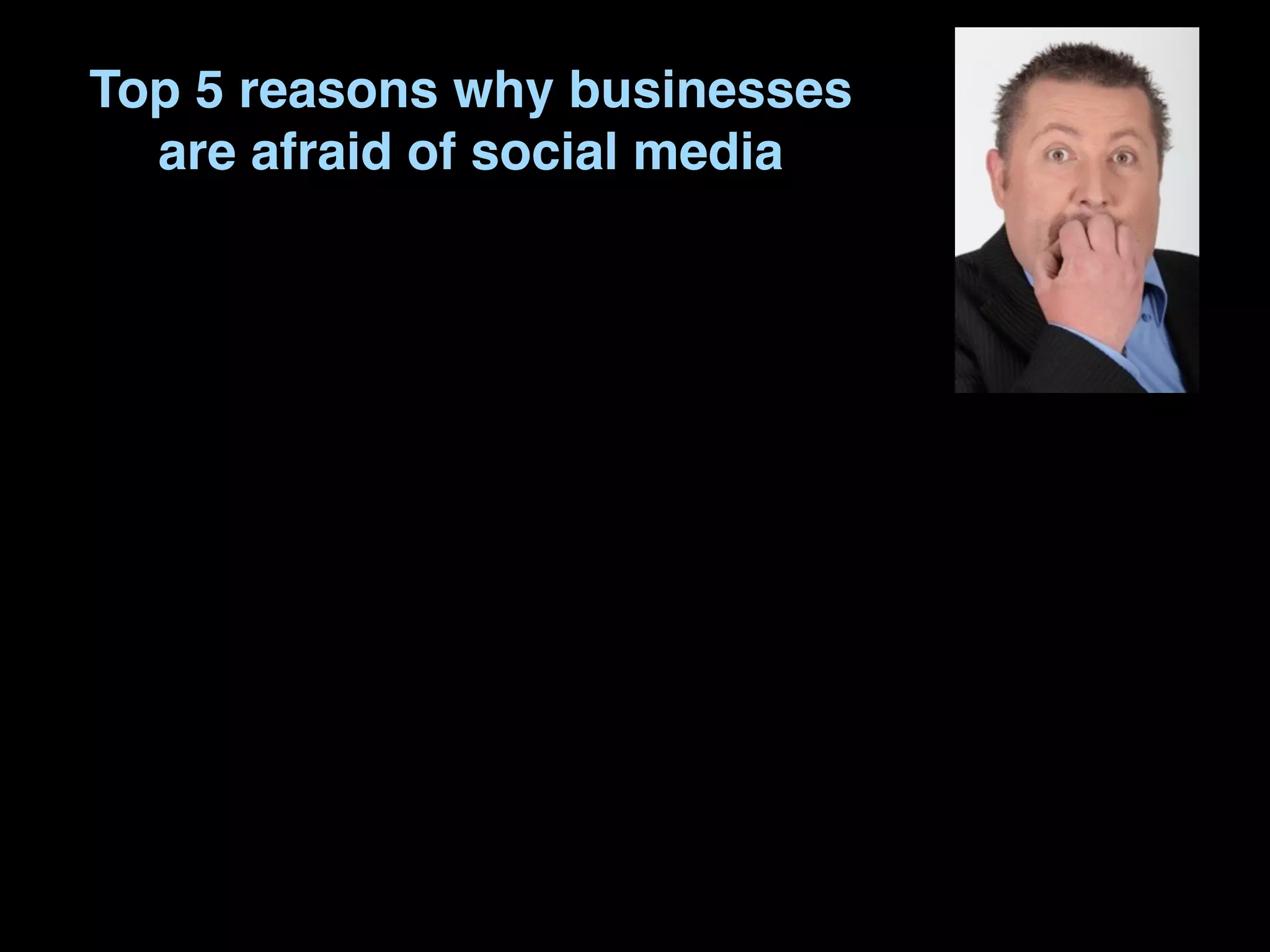 Top 5 reasons why businesses
  are afraid of social media
 