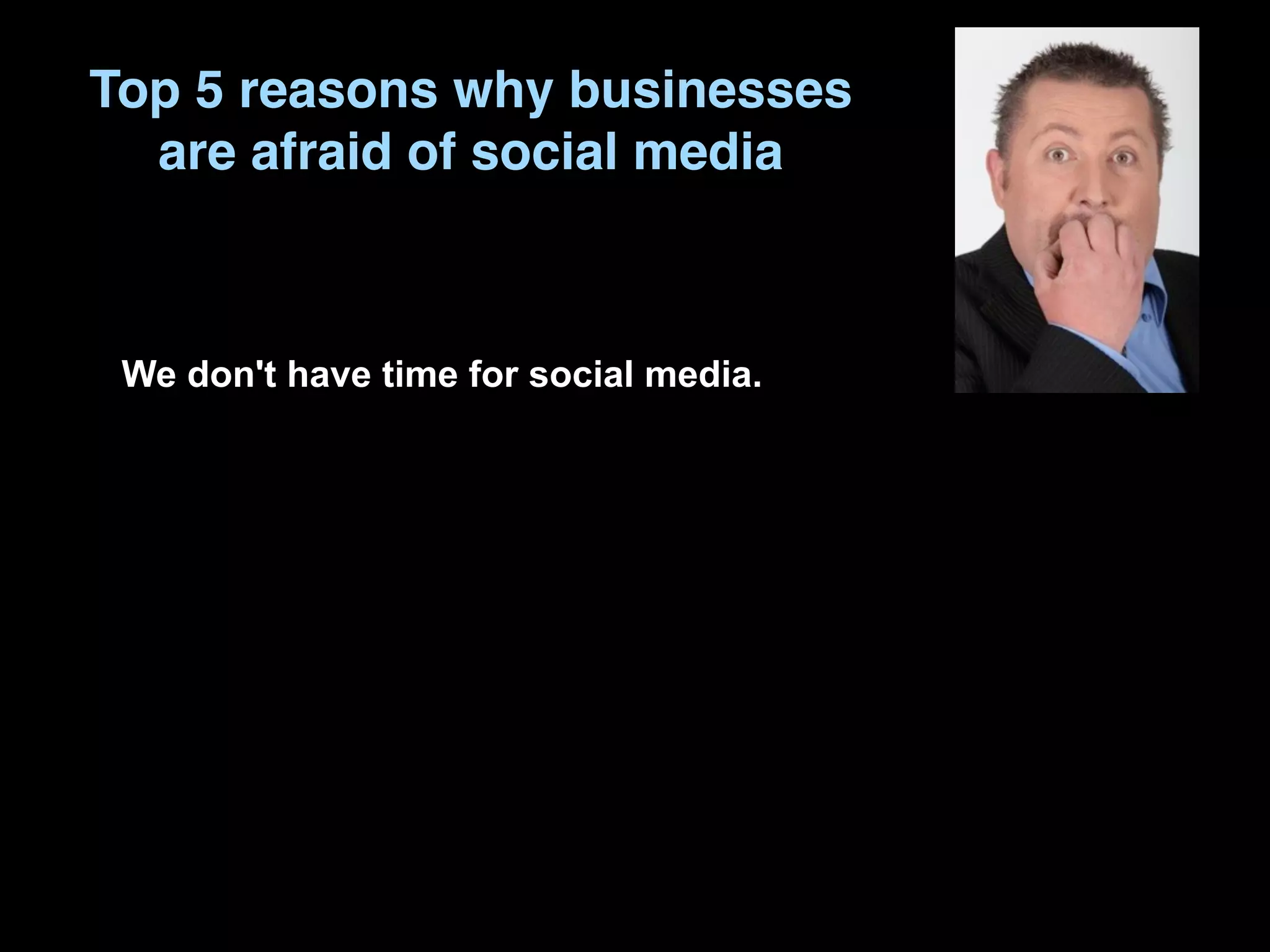 Top 5 reasons why businesses
  are afraid of social media



 We don't have time for social media.
 