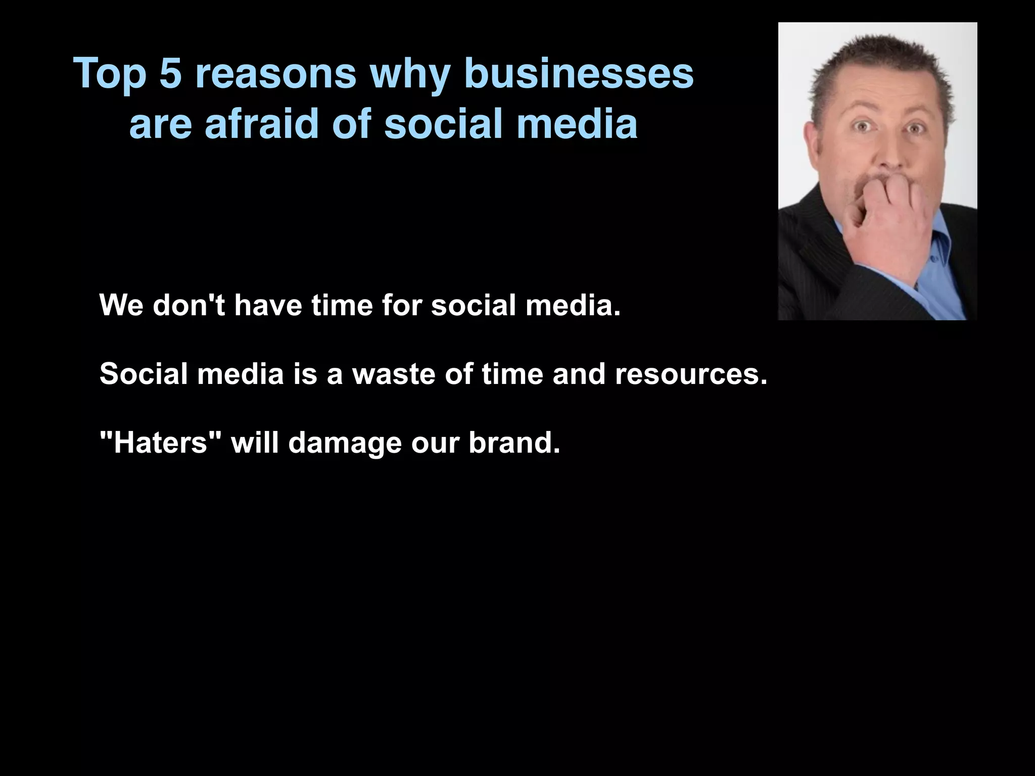 Top 5 reasons why businesses
  are afraid of social media



 We don't have time for social media.

 Social media is a waste of time and resources.

 "Haters" will damage our brand.
 