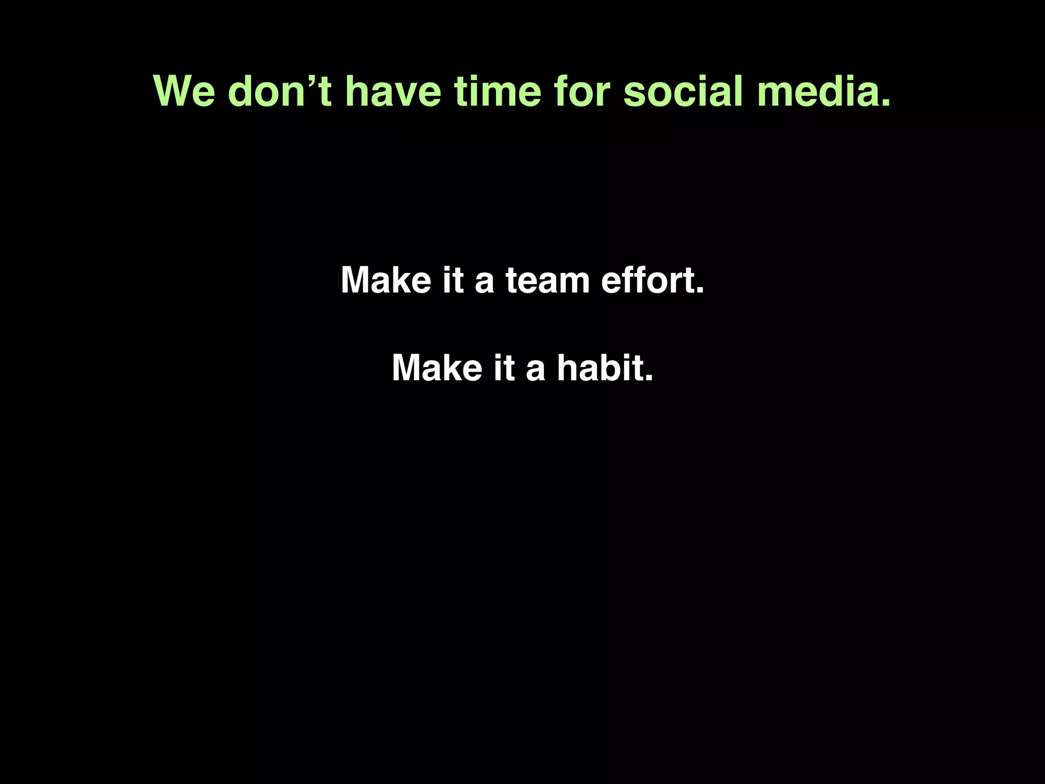 We donʼt have time for social media.



         Make it a team effort.

            Make it a habit.
 