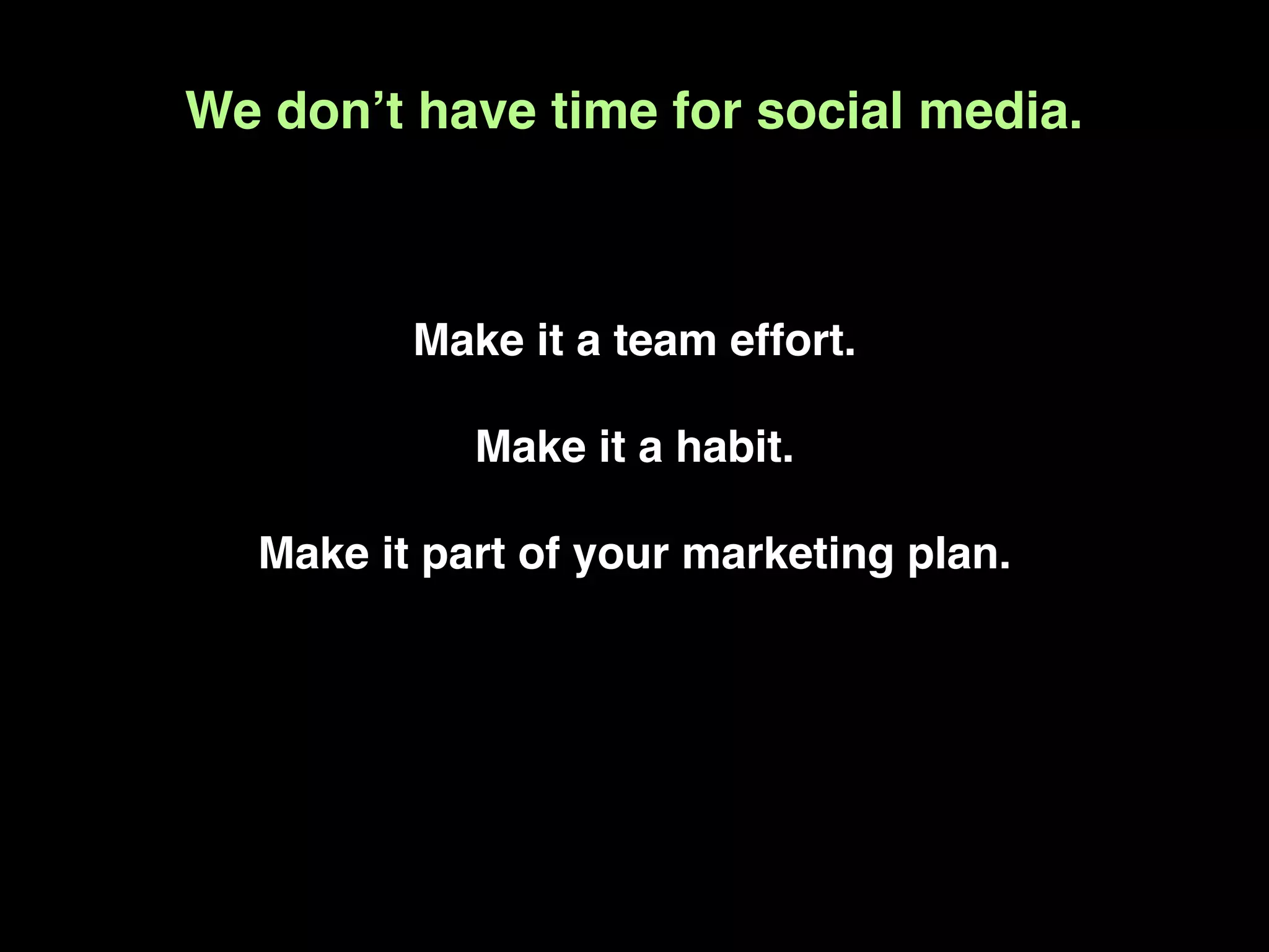We donʼt have time for social media.



         Make it a team effort.

            Make it a habit.

  Make it part of your marketing plan.
 