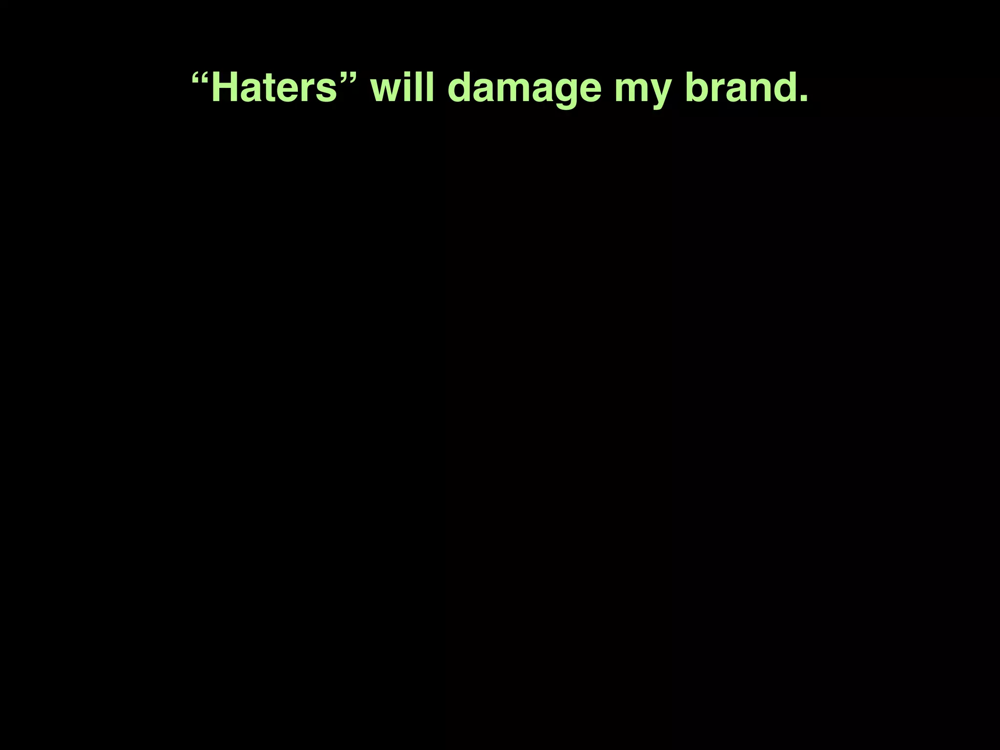“Haters” will damage my brand.
 