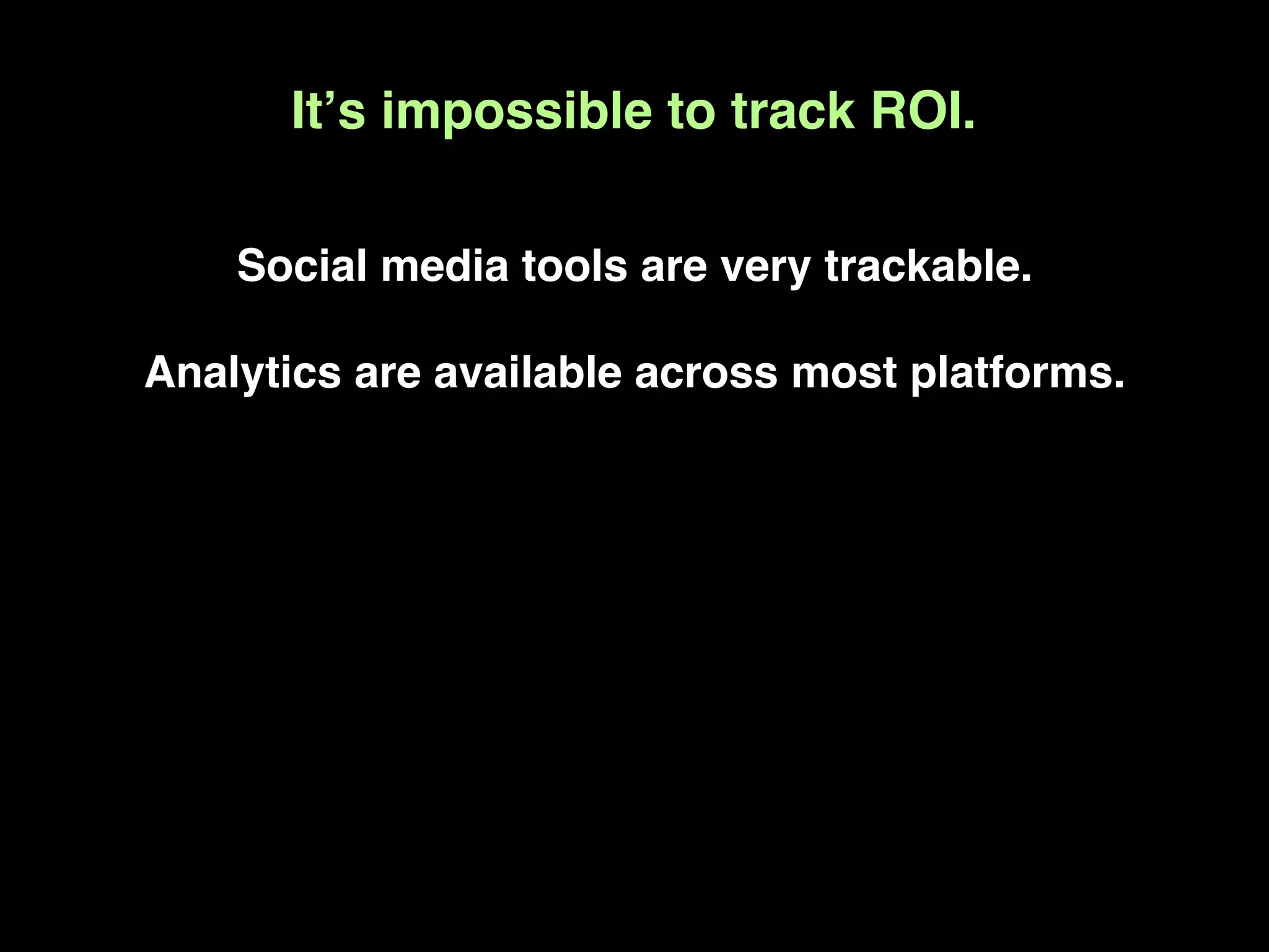 Itʼs impossible to track ROI.

    Social media tools are very trackable.

Analytics are available across most platforms.
 