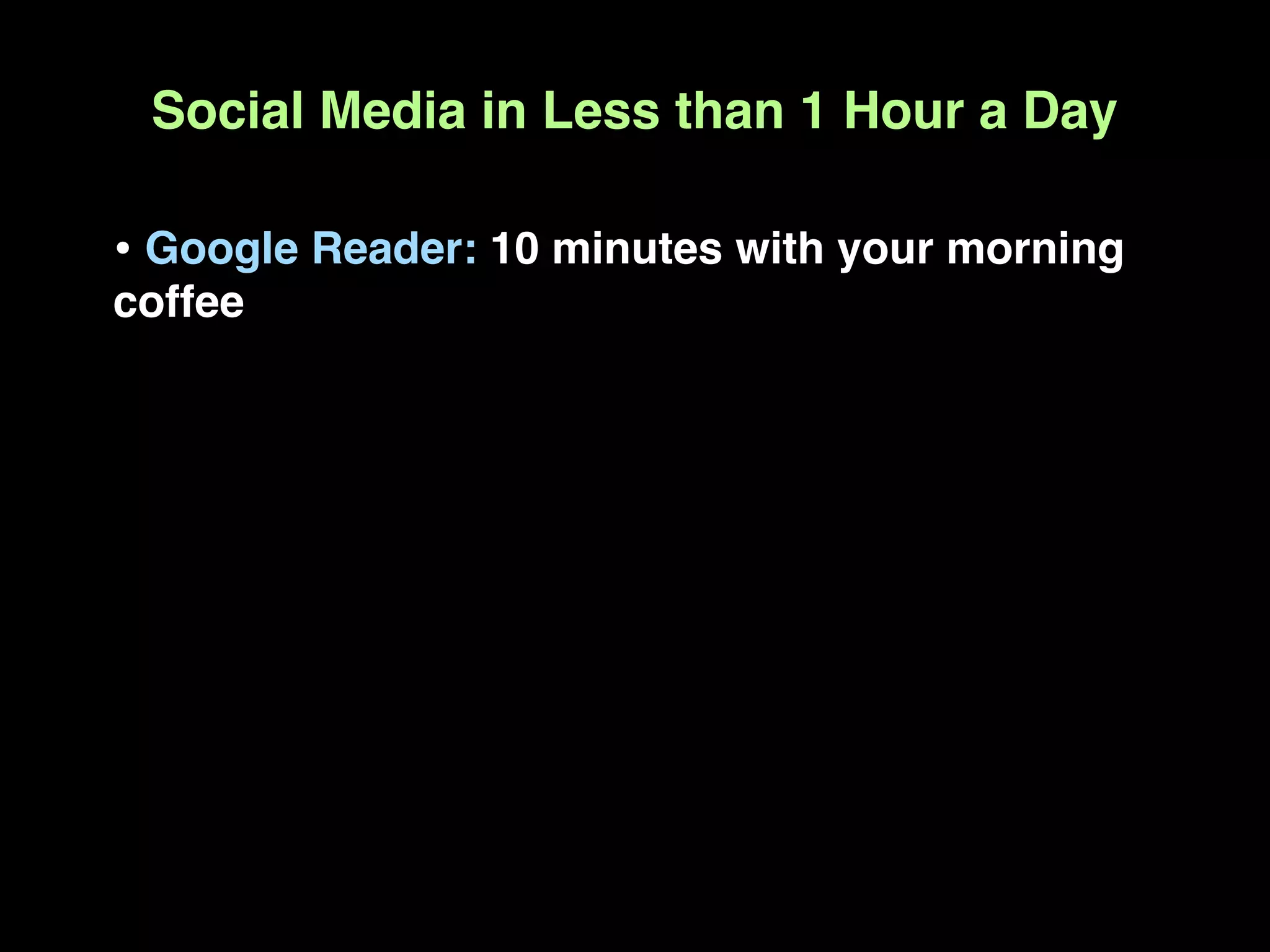 Social Media in Less than 1 Hour a Day

• Google Reader: 10 minutes with your morning
coffee
 