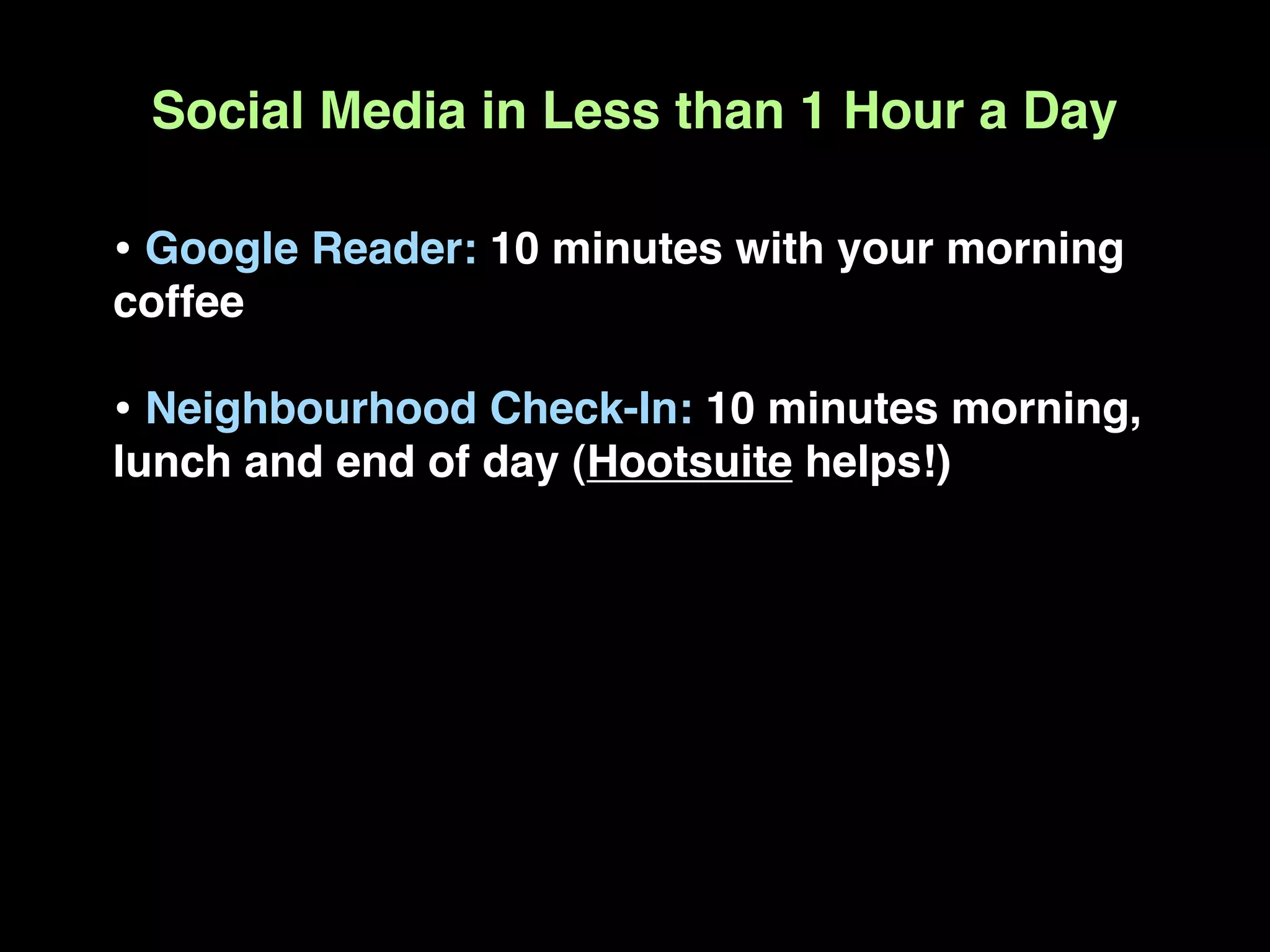 Social Media in Less than 1 Hour a Day

• Google Reader: 10 minutes with your morning
coffee

• Neighbourhood Check-In: 10 minutes morning,
lunch and end of day (Hootsuite helps!)
 