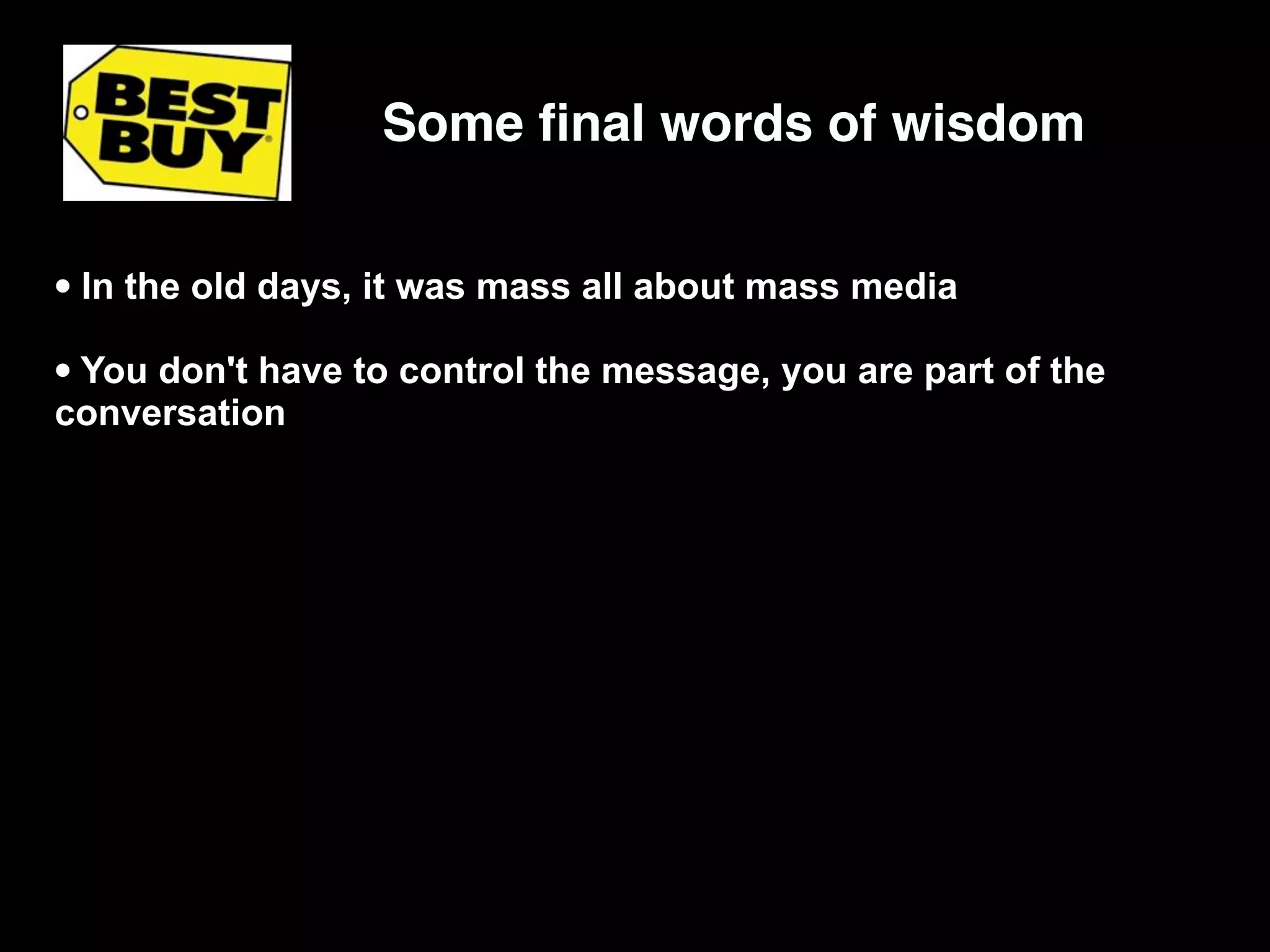 Some ﬁnal words of wisdom


• In the old days, it was mass all about mass media
• You don't have to control the message, you are part of the
conversation
 