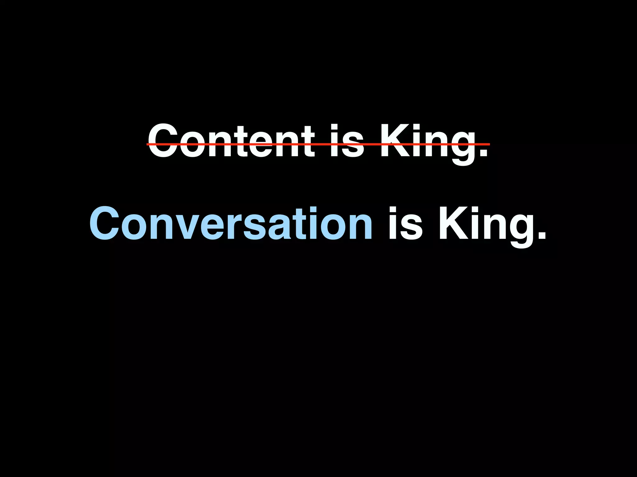 Content is King.
Conversation is King.
 