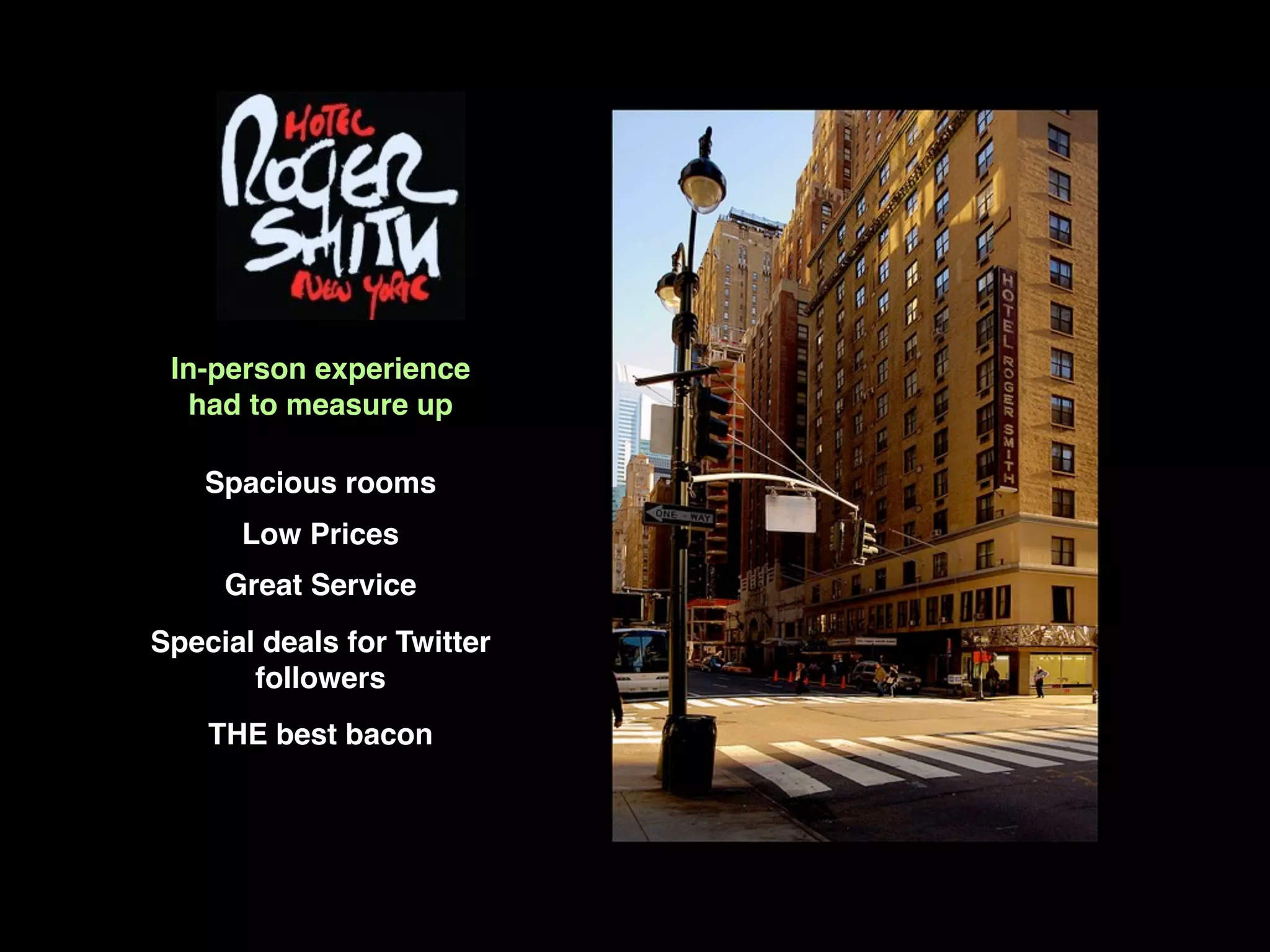 In-person experience
   had to measure up

   Spacious rooms
      Low Prices
     Great Service
Special deals for Twitter
       followers
    THE best bacon
 