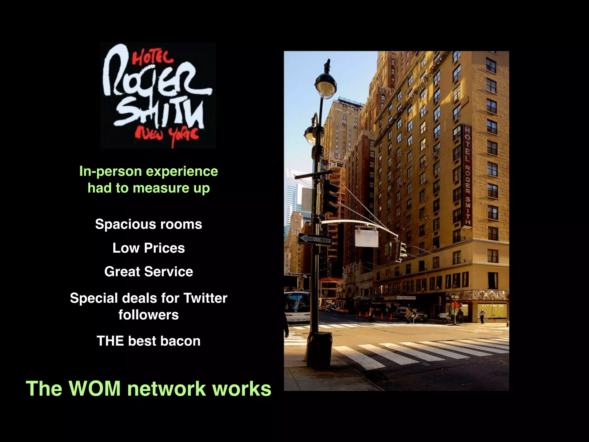 In-person experience
      had to measure up

      Spacious rooms
         Low Prices
        Great Service
   Special deals for Twitter
          followers
       THE best bacon


The WOM network works
 