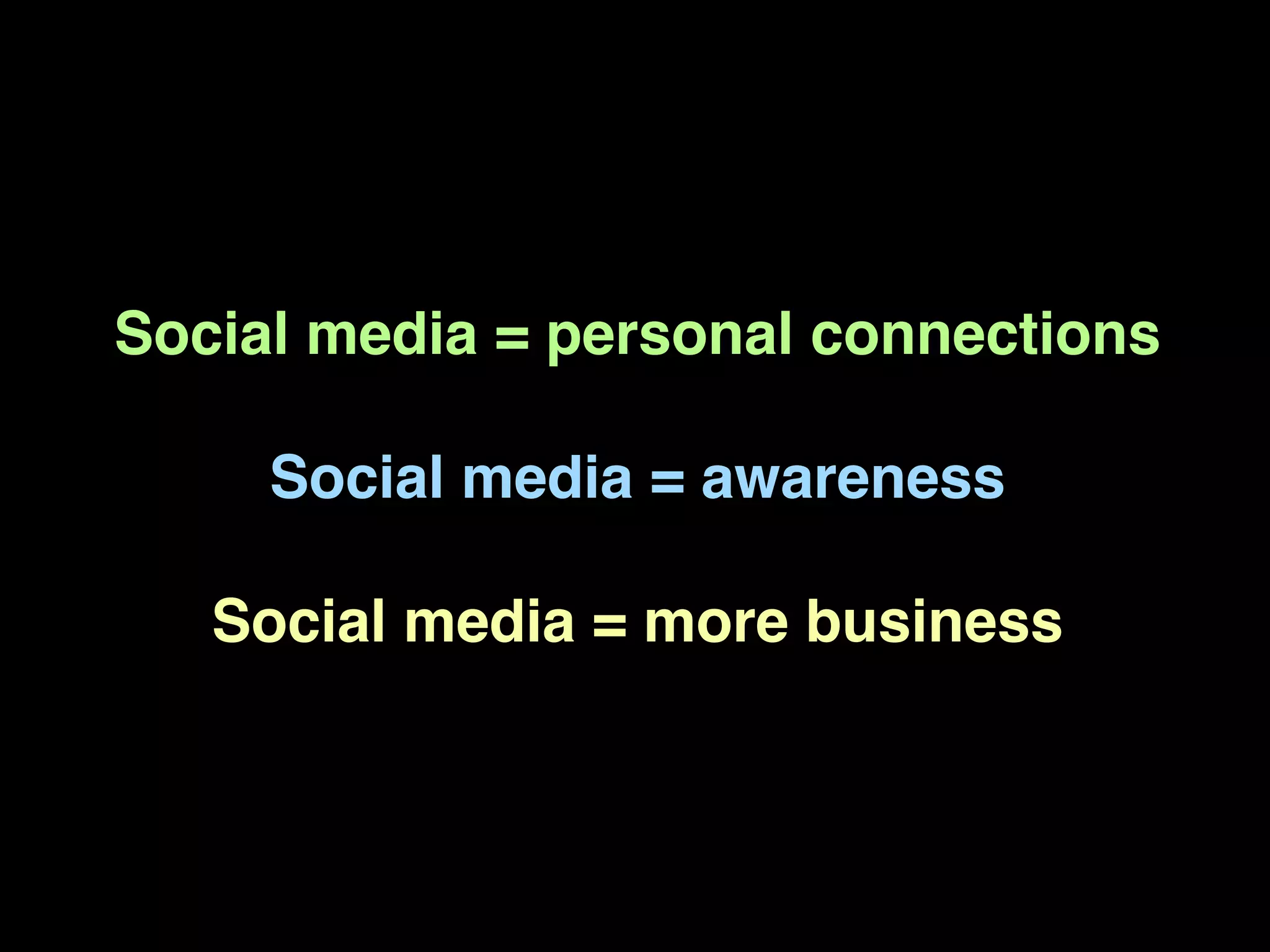 Social media = personal connections

     Social media = awareness

   Social media = more business
 