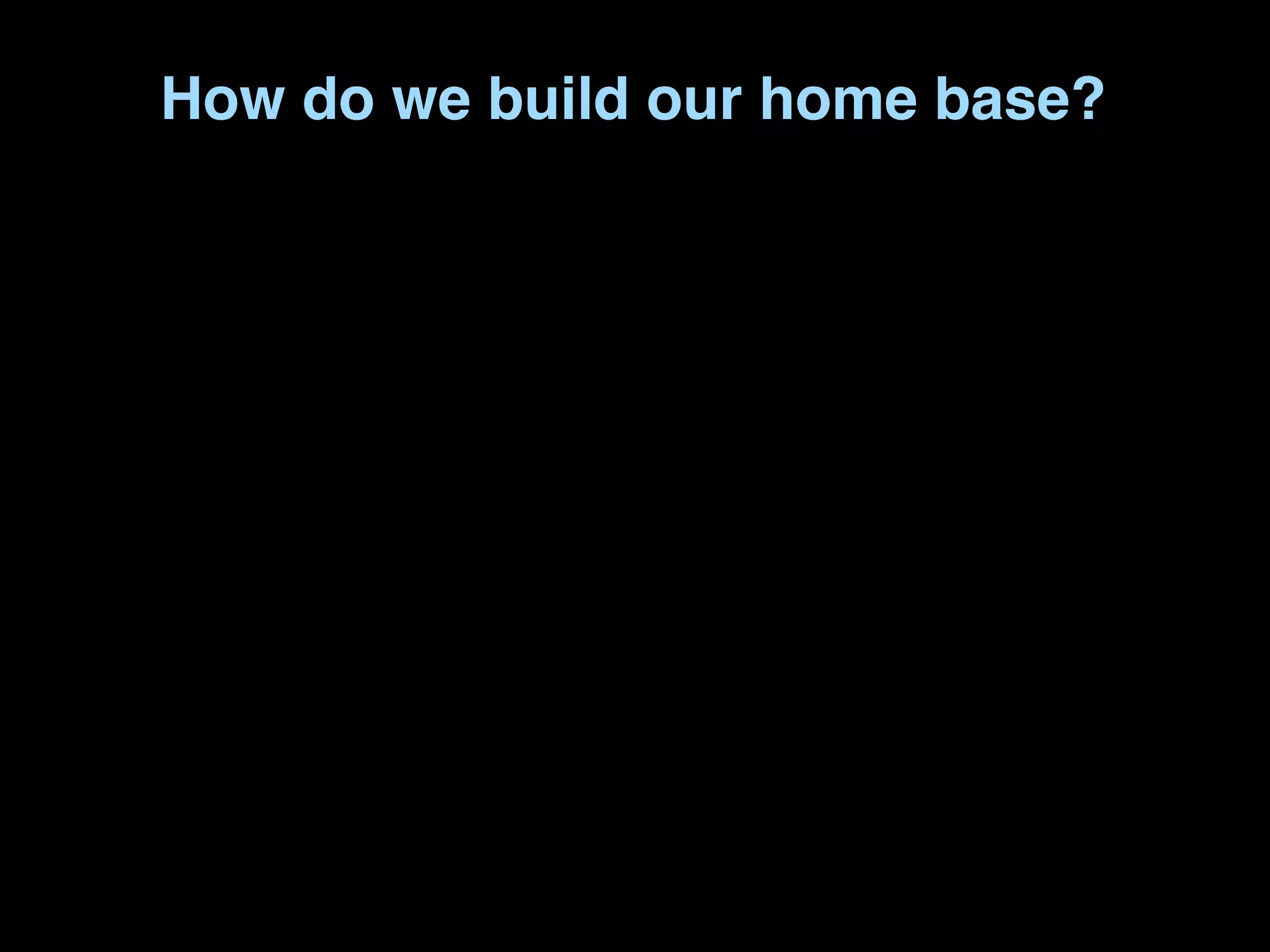 How do we build our home base?
 