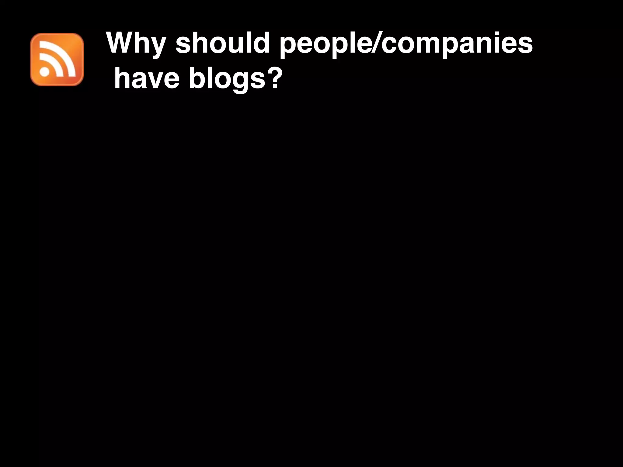 Why should people/companies
have blogs?
 