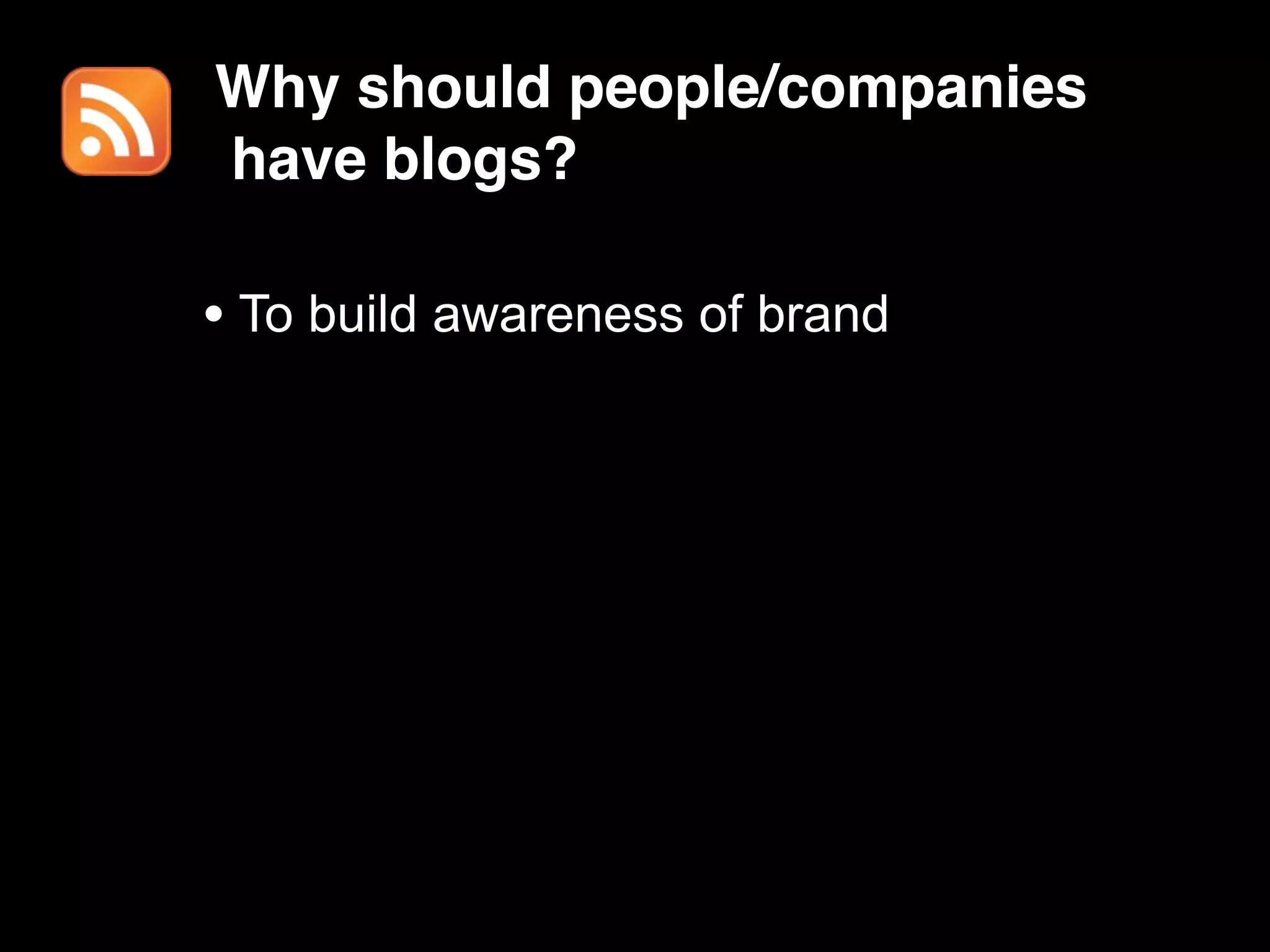 Why should people/companies
have blogs?

• To build awareness of brand
 
