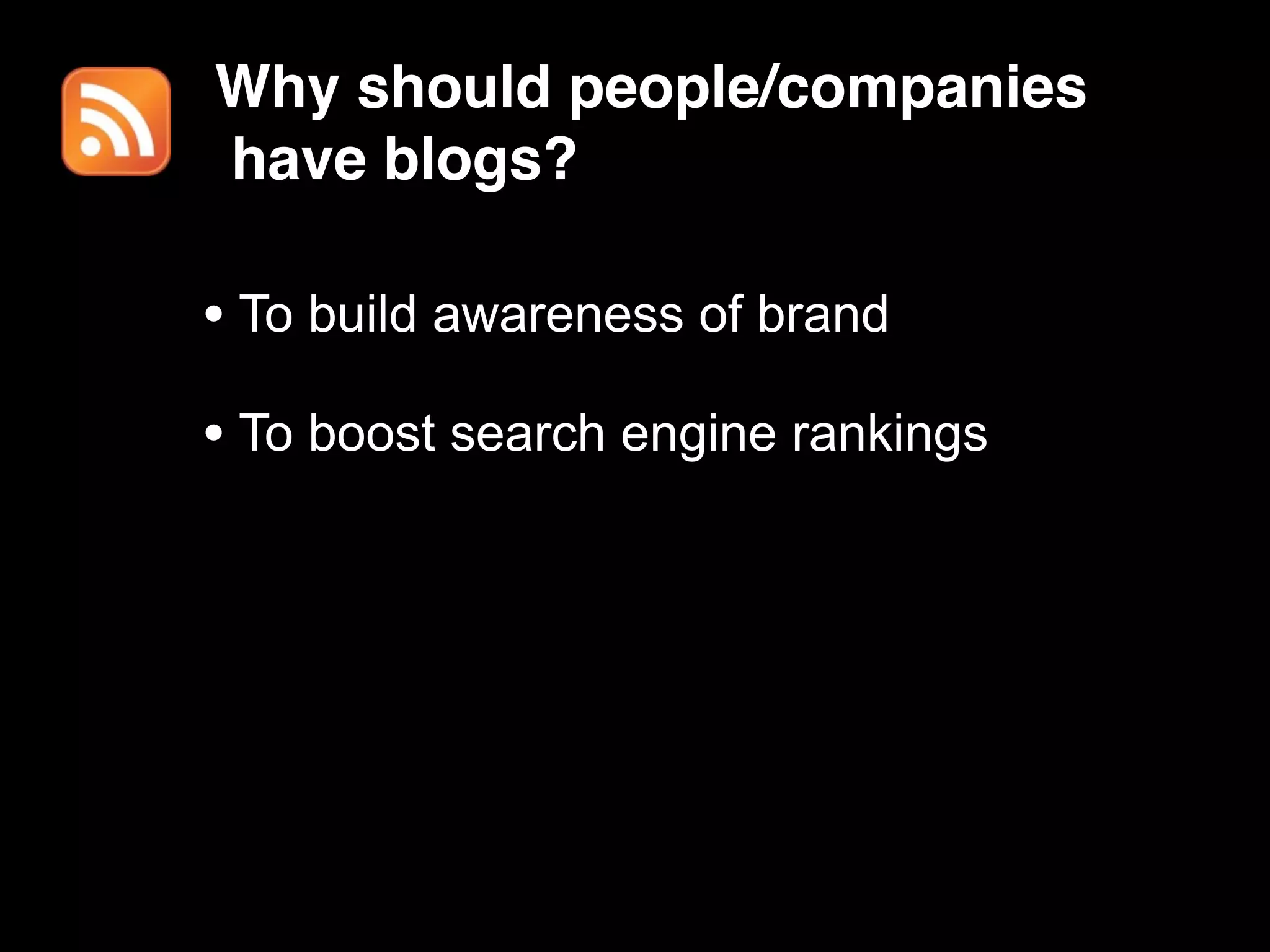 Why should people/companies
have blogs?

• To build awareness of brand
• To boost search engine rankings
 