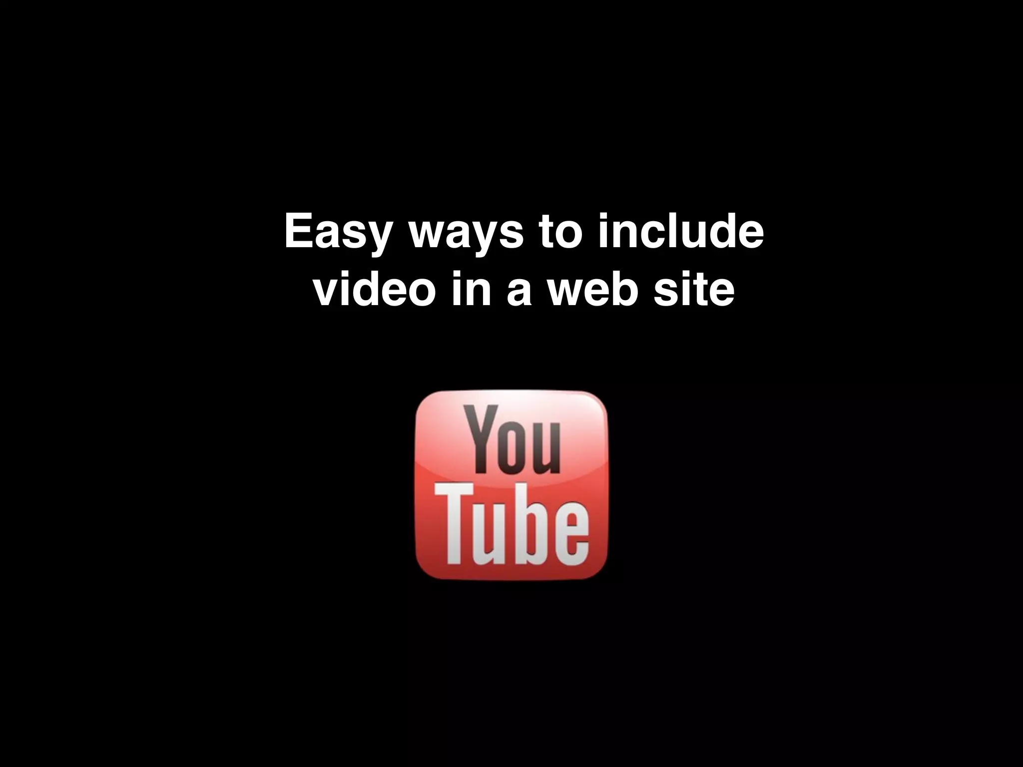 Easy ways to include
 video in a web site
 