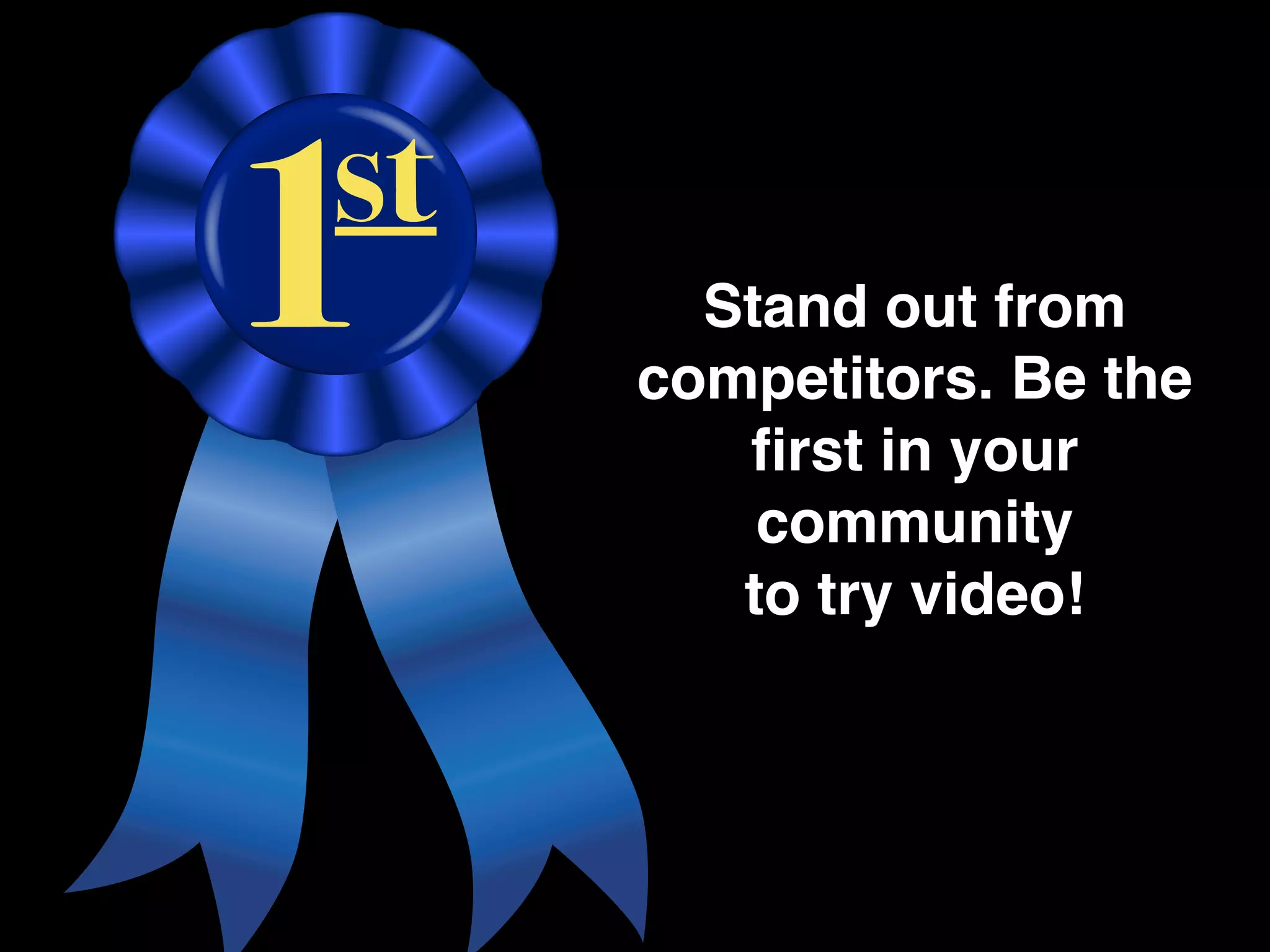 Stand out from
competitors. Be the
   ﬁrst in your
    community
   to try video!
 