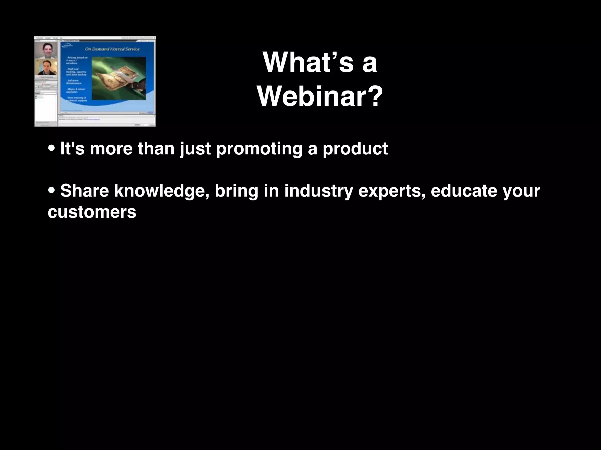 Whatʼs a
                         Webinar?
• It's more than just promoting a product
• Share knowledge, bring in industry experts, educate your
customers
 