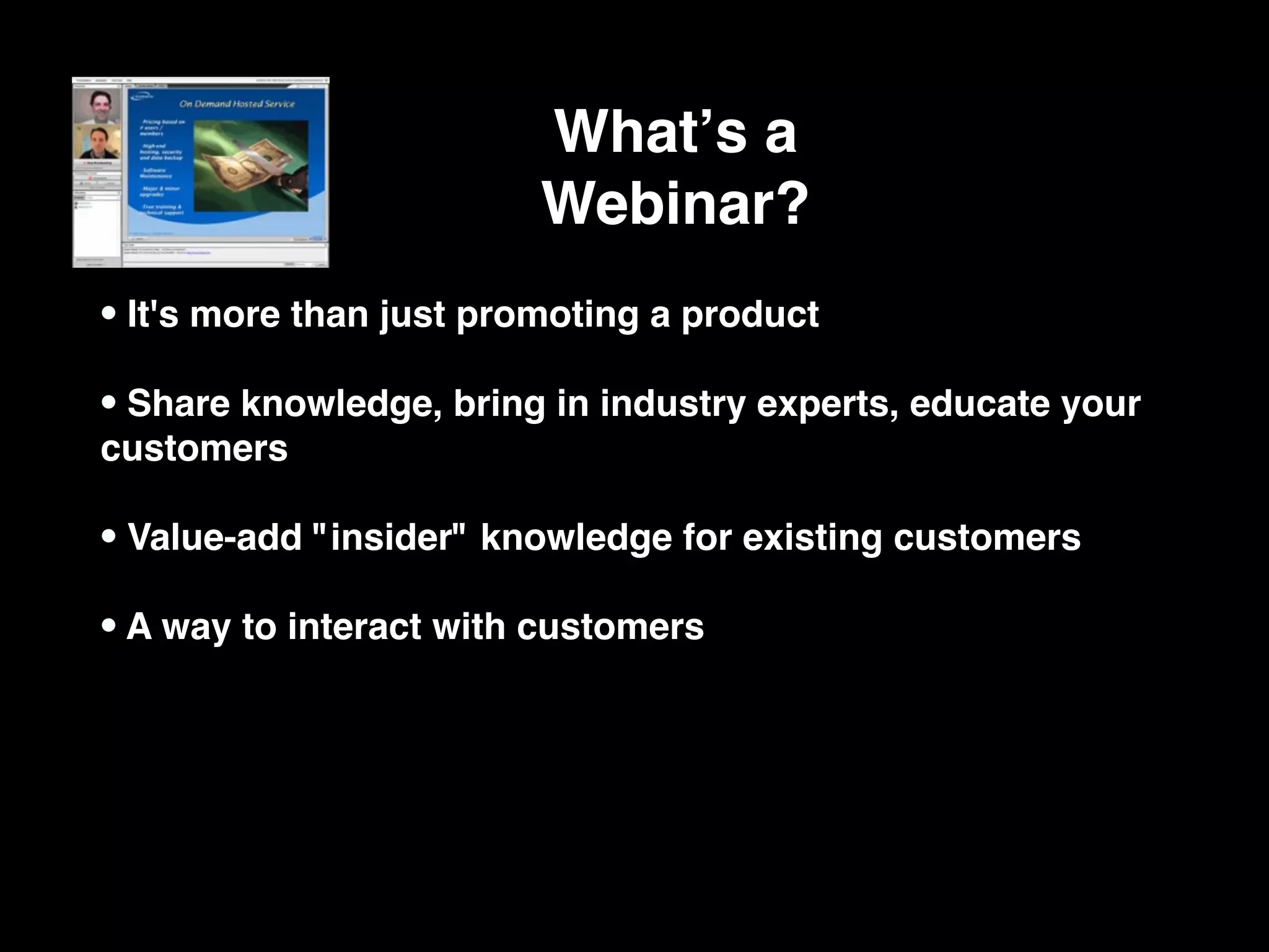 Whatʼs a
                         Webinar?
• It's more than just promoting a product
• Share knowledge, bring in industry experts, educate your
customers

• Value-add "insider" knowledge for existing customers
• A way to interact with customers
 
