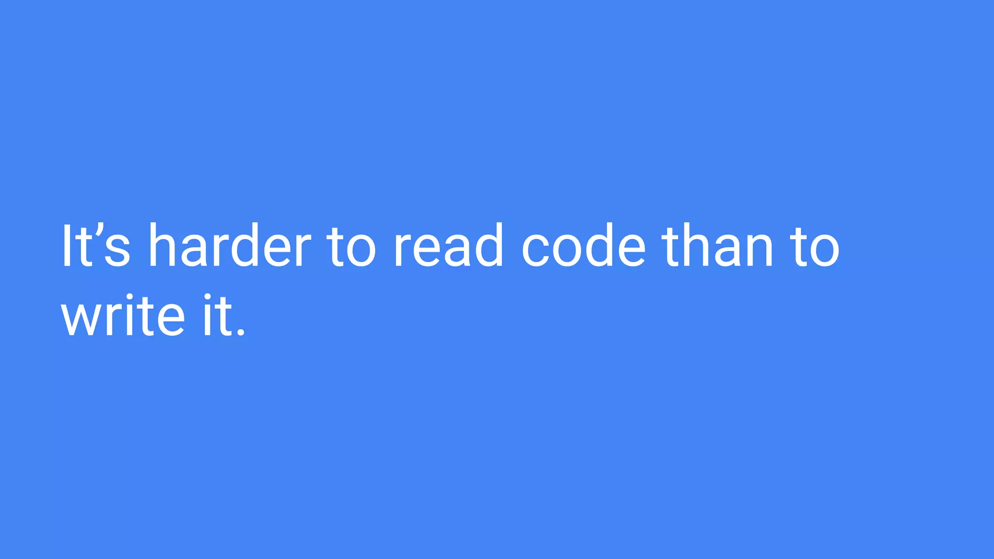 It’s harder to read code than to
write it.
 