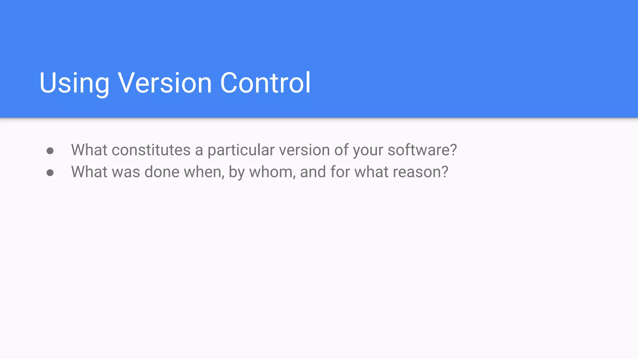 Using Version Control
● What constitutes a particular version of your software?
● What was done when, by whom, and for what reason?
 