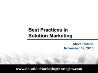 © 2011
www.SolutionMarketingStrategies.com
Best Practices in
Solution Marketing
Steve Robins
November 19, 2015
 