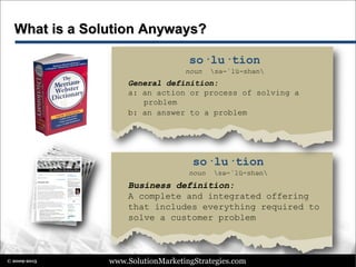 www.SolutionMarketingStrategies.com© 2009-2015
Why Solutions?
 Increasing complexity of technology
 Limited in-house IT ...