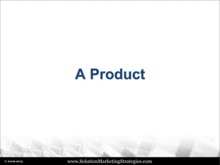 www.SolutionMarketingStrategies.com© 2009-2015
A Product
 
