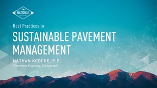 SUSTAINABLE PAVEMENT
MANAGEMENT
NATHAN KEBEDE, P.E.
Pavement Engineer, Cartegraph
Best Practices in
 
