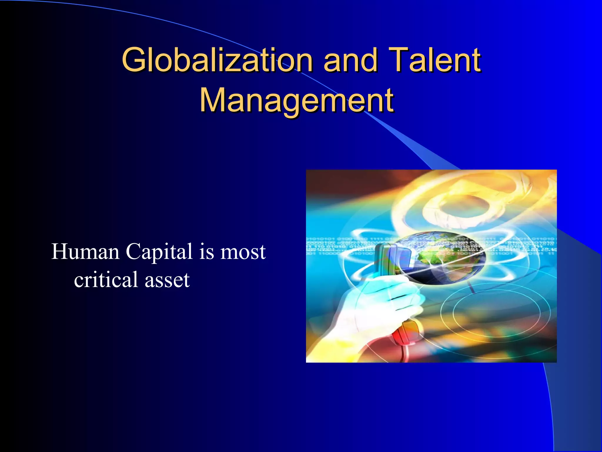 Globalization and TalentGlobalization and Talent
ManagementManagement
Human Capital is most
critical asset
 