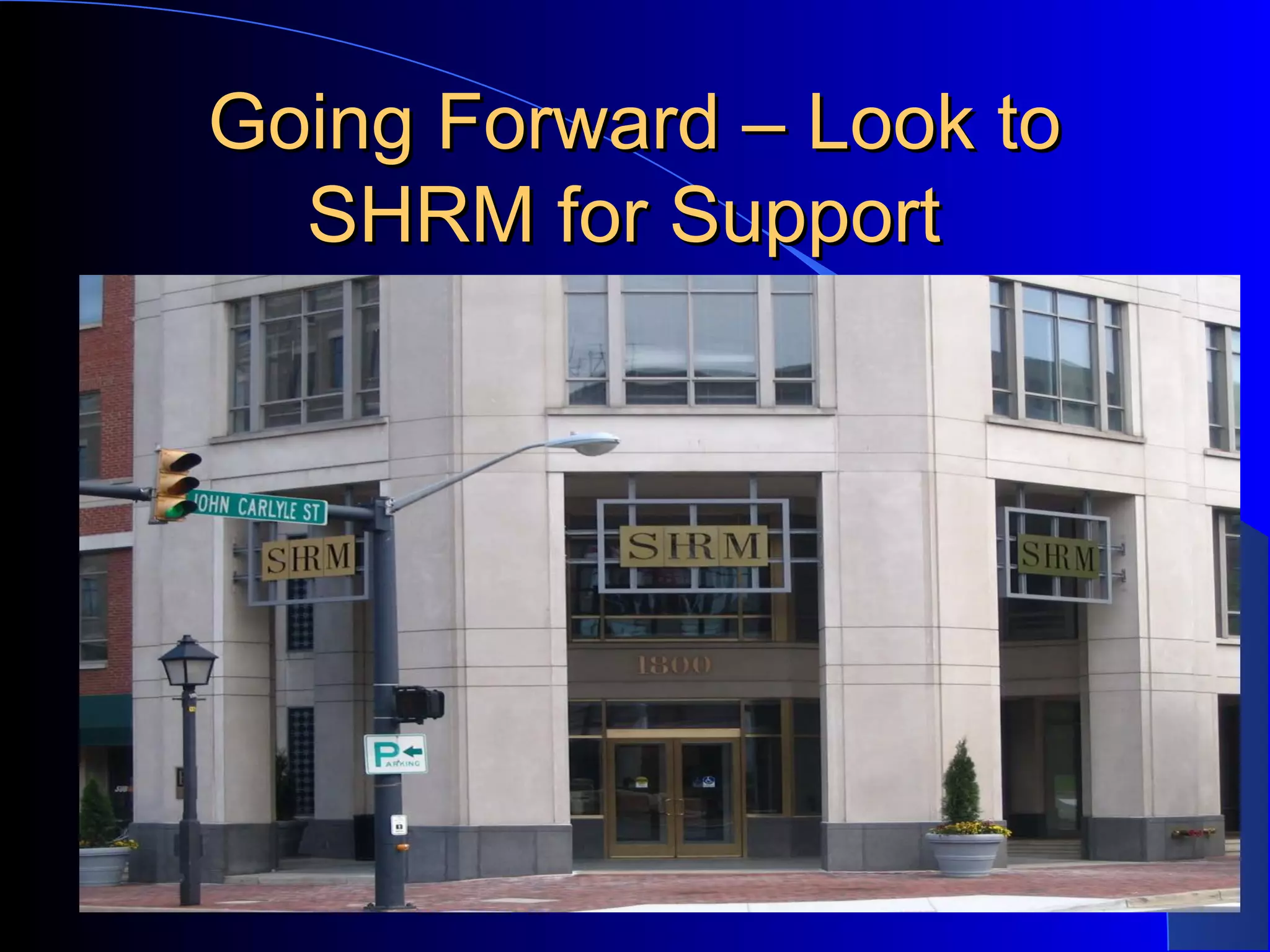Going Forward – Look toGoing Forward – Look to
SHRM for SupportSHRM for Support
 