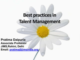 Best practices in  Talent Management PratimaDaipuria Associate Professor JIMS,Rohini, Delhi Email: pratima@jimsindia.org 