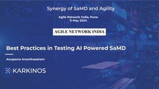 Best Practices in Testing AI Powered SaMD
Anupama Ananthasairam
Synergy of SaMD and Agility
Agile Network India, Pune
11 May 2024
 