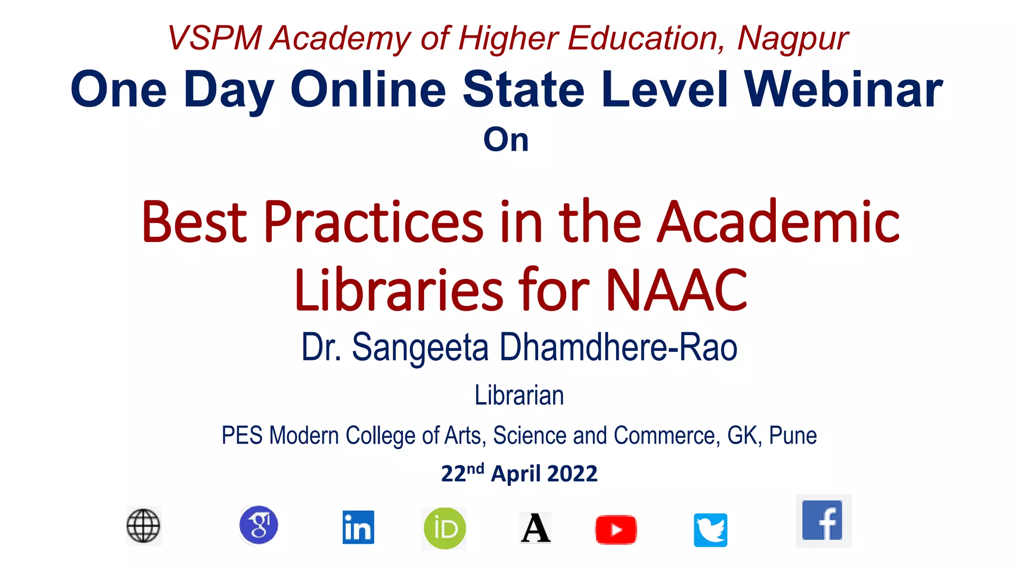 Best Practices in the Academic
Libraries for NAAC
Dr. Sangeeta Dhamdhere-Rao
Librarian
PES Modern College of Arts, Science and Commerce, GK, Pune
22nd April 2022
VSPM Academy of Higher Education, Nagpur
One Day Online State Level Webinar
On
 