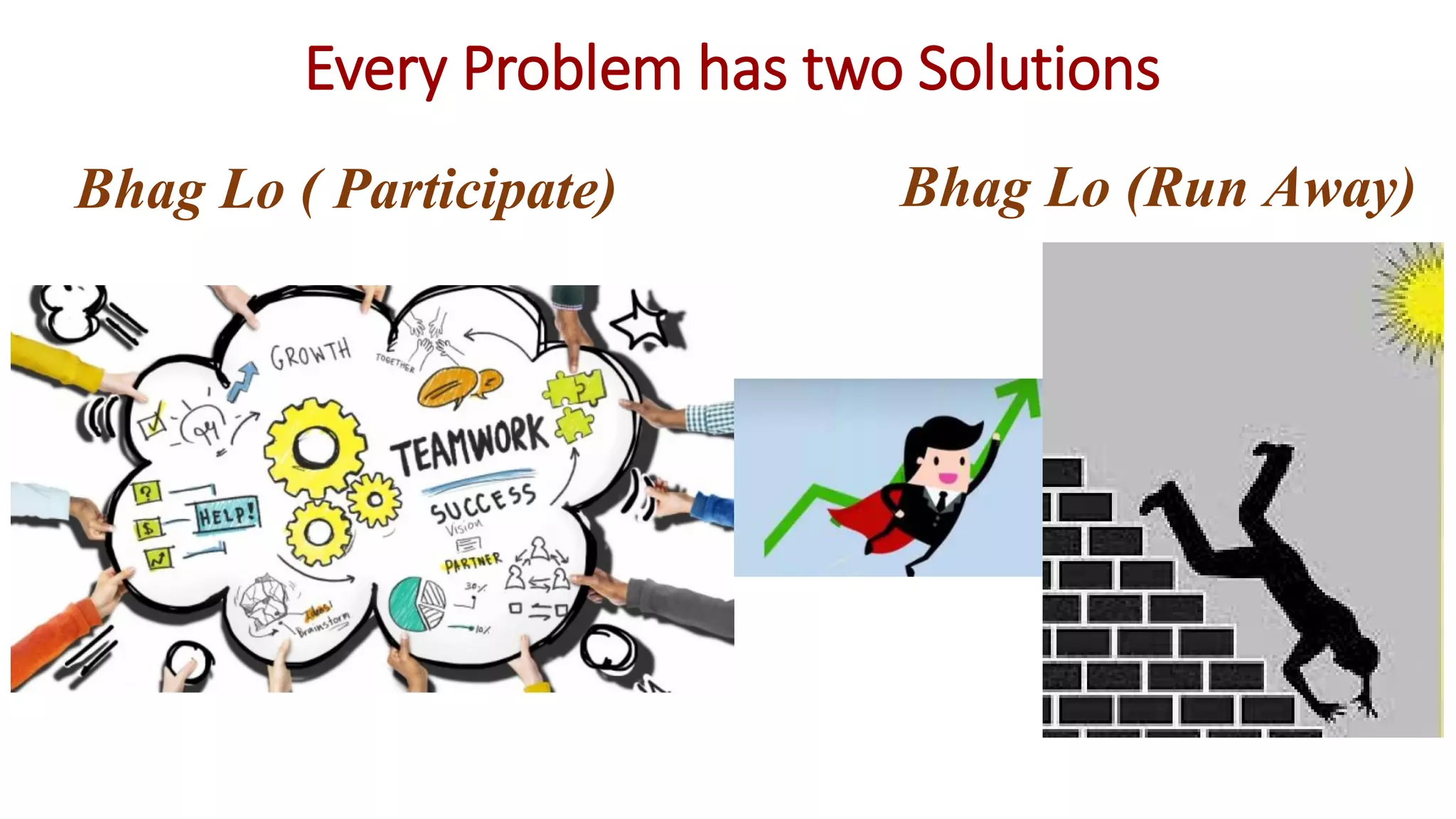 Every Problem has two Solutions
Bhag Lo ( Participate) Bhag Lo (Run Away)
 