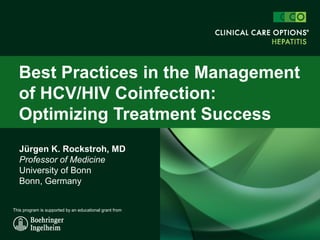 Jürgen K. Rockstroh, MD
Professor of Medicine
University of Bonn
Bonn, Germany
Best Practices in the Management
of HCV/HIV Coinfection:
Optimizing Treatment Success
This program is supported by an educational grant from
 