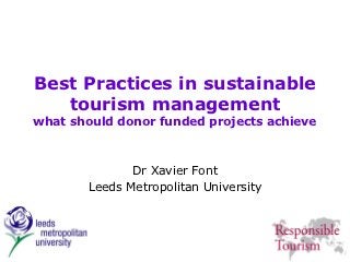Best Practices in sustainable
   tourism management
what should donor funded projects achieve



              Dr Xavier Font
       Leeds Metropolitan University
 