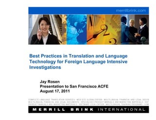 Best Practices in Translation and Language
Technology for Foreign Language Intensive
Investigations


    Jay Rosen
    Presentation to San Francisco ACFE
    August 17, 2011
 