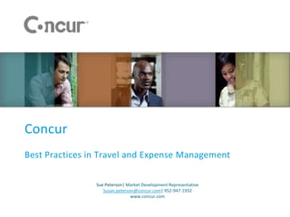 Concur
Best Practices in Travel and Expense Management

                Sue Peterson| Market Development Representative
                   Susan.peterson@concur.com| 952-947-1932
                                www.concur.com
 