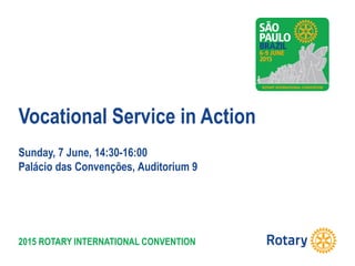 2015 ROTARY INTERNATIONAL CONVENTION
Vocational Service in Action
Sunday, 7 June, 14:30-16:00
Palácio das Convenções, Auditorium 9
 