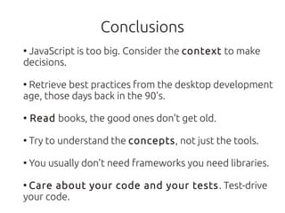 Conclusions
●
 JavaScript is too big. Consider the context to make
decisions.

●
 Retrieve best practices from the desktop...